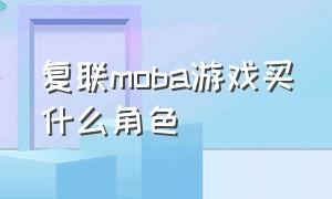 复联moba游戏买什么角色