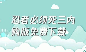 忍者必须死三内购版免费下载