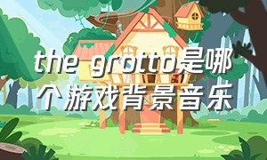 the grotto是哪个游戏背景音乐