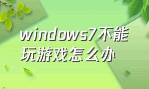 windows7不能玩游戏怎么办