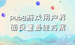 pubg游戏用户界面设置最佳方案