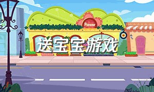 送宝宝游戏（下载送宝宝）