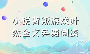 小说背叛游戏叶然全文免费阅读