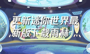 更新迷你世界最新版下载雨林（迷你世界更新内容雨林下载）