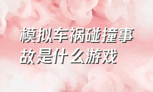 模拟车祸碰撞事故是什么游戏