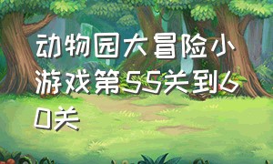 动物园大冒险小游戏第55关到60关（动物园大冒险游戏入口第15关）