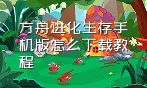 方舟进化生存手机版怎么下载教程