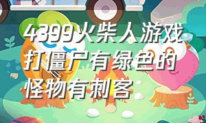 4399火柴人游戏打僵尸有绿色的怪物有刺客（火柴人打僵尸小游戏）