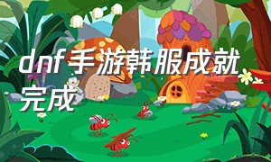 dnf手游韩服成就完成（dnf手游韩服任务直接完成）