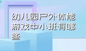 幼儿园户外体能游戏中小班有哪些（幼儿园户外器械有哪些）