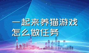 一起来养猫游戏怎么做任务