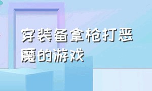 穿装备拿枪打恶魔的游戏