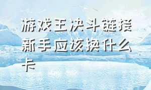 游戏王决斗链接新手应该换什么卡