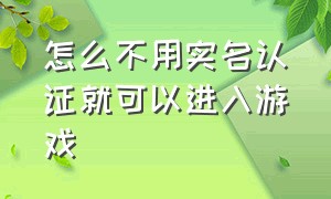 怎么不用实名认证就可以进入游戏