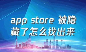 app store 被隐藏了怎么找出来（app store隐藏了怎么重新下载回来）