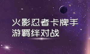 火影忍者卡牌手游羁绊对战