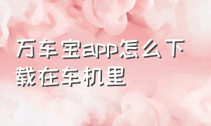 万车宝app怎么下载在车机里