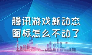 腾讯游戏新动态图标怎么不动了