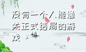 没有一个人能通关正式结局的游戏