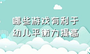 哪些游戏有利于幼儿平衡力提高