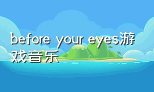 before your eyes游戏音乐