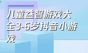 儿童益智游戏大全3-6岁抖音小游戏