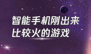 智能手机刚出来比较火的游戏