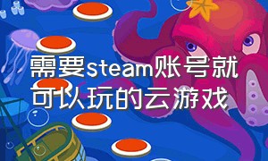 需要steam账号就可以玩的云游戏（不需要steam账号就可以玩的云游戏）