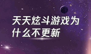 天天炫斗游戏为什么不更新