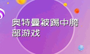 奥特曼被踢中胯部游戏（奥特曼被踩在地上）