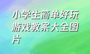 小学生简单好玩游戏教案大全图片