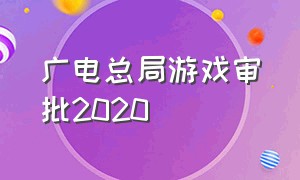 广电总局游戏审批2020