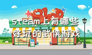 steam上有哪些好玩的武侠游戏