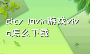 city lovin游戏vivo怎么下载