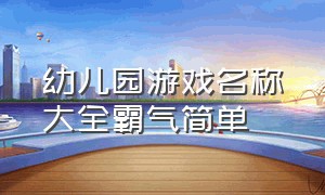 幼儿园游戏名称大全霸气简单