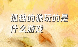 孤独的狼玩的是什么游戏