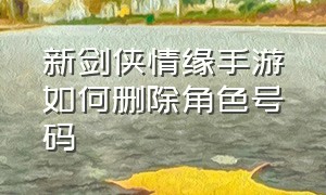 新剑侠情缘手游如何删除角色号码