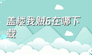 盖楼我贼6在哪下载