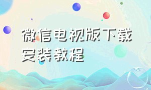 微信电视版下载安装教程（微信tv电视版官方下载）