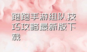 跑跑手游组队技巧攻略最新版下载（跑跑手游组队技巧攻略最新版下载苹果）