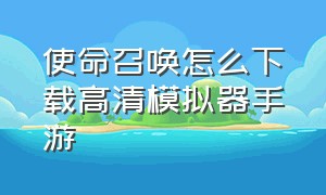 使命召唤怎么下载高清模拟器手游（使命召唤手游模拟器哪里下载）