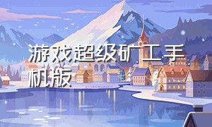 游戏超级矿工手机版（超级矿工 安卓版）