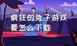 疯狂的兔子游戏要怎么下载