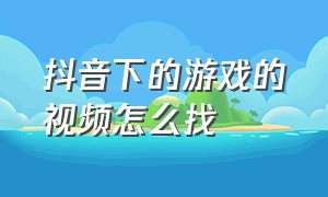 抖音下的游戏的视频怎么找