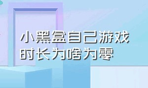 小黑盒自己游戏时长为啥为零