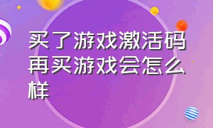 买了游戏激活码再买游戏会怎么样