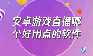 安卓游戏直播哪个好用点的软件