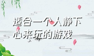 适合一个人静下心来玩的游戏