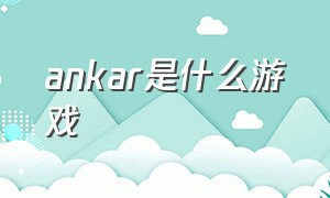 ankar是什么游戏