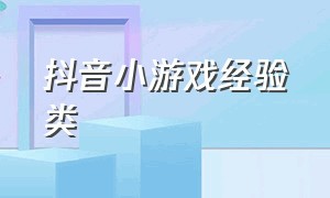 抖音小游戏经验类